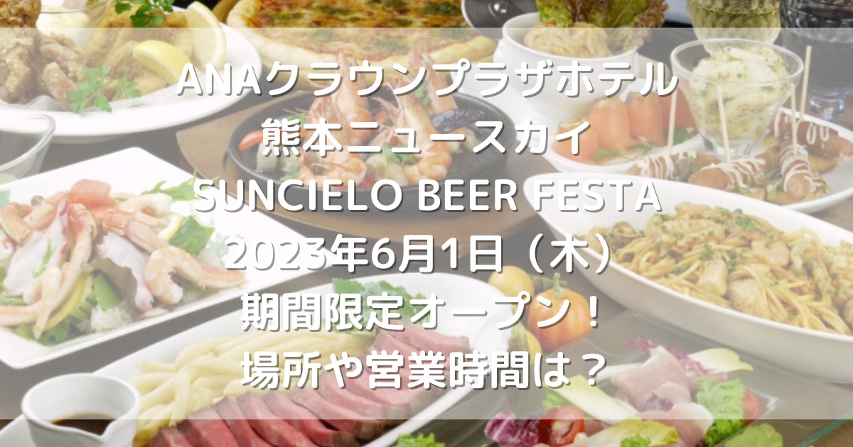 ANAクラウンプラザホテル熊本ニュースカイ SUNCIELO BEER FESTA 2023年6月1日（木）期間限定オープン！場所や営業時間は？