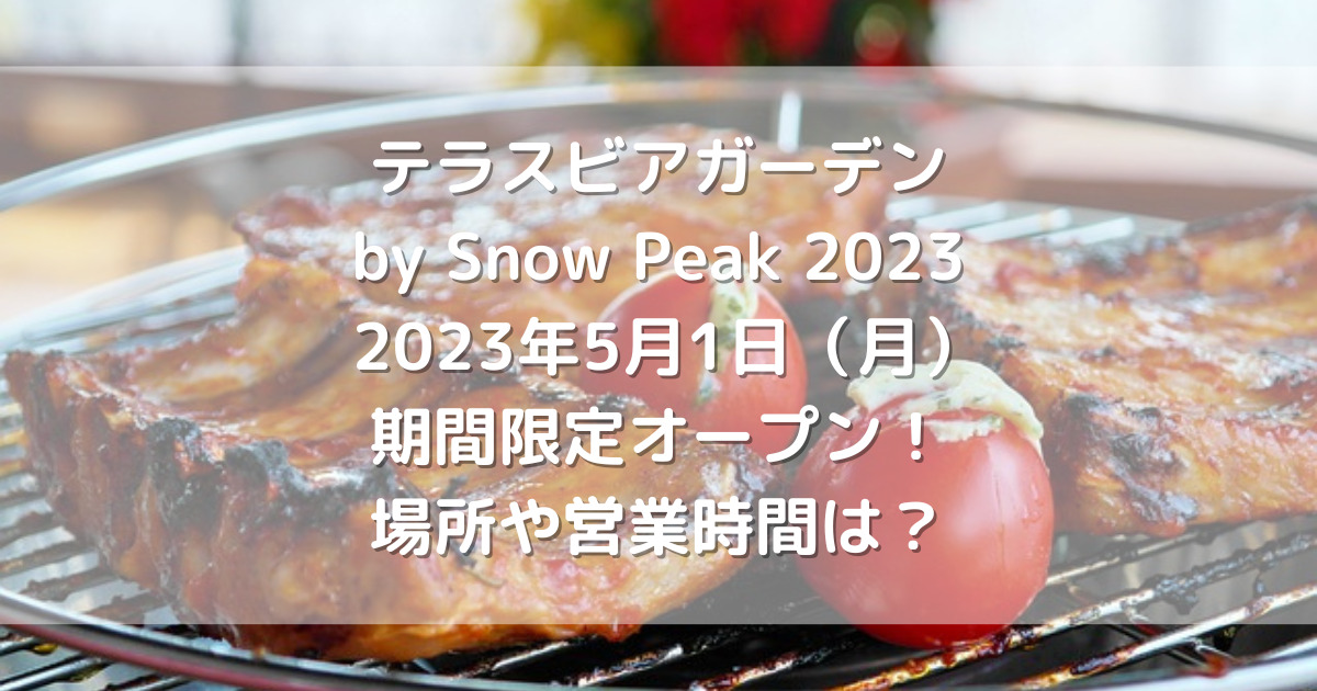 テラスビアガーデン by Snow Peak 2023 2023年5月1日（月）期間限定オープン！場所や営業時間は？