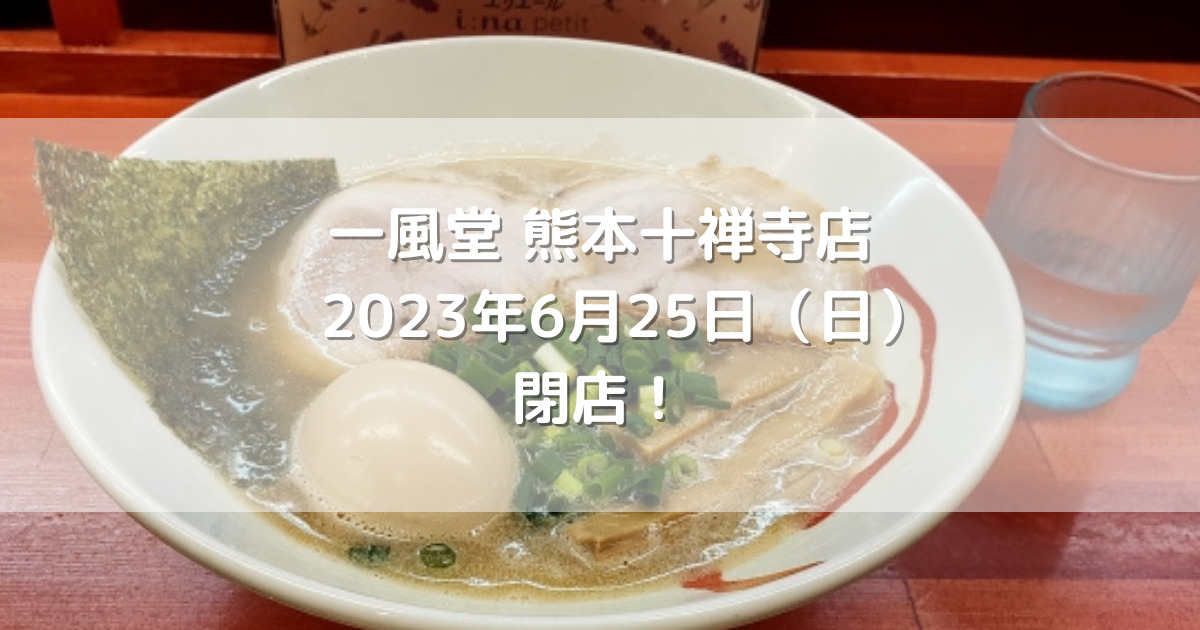 一風堂熊本十禅寺店2023年6月25日（日）閉店！