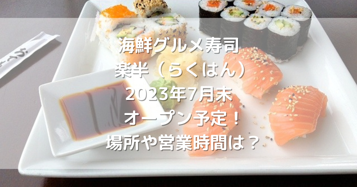 熊本市北区に海鮮グルメ寿司楽半（らくはん）2023年7月末オープン予定！場所や営業時間は？