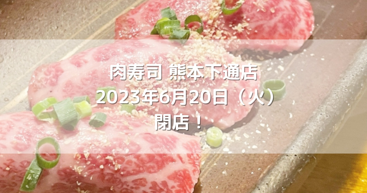 肉寿司熊本下通店2023年6月20日（火）閉店！
