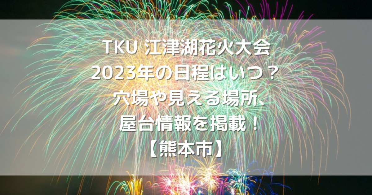 TKU 江津湖花火大会 2023年の日程はいつ？穴場や見える場所、屋台情報を掲載！
