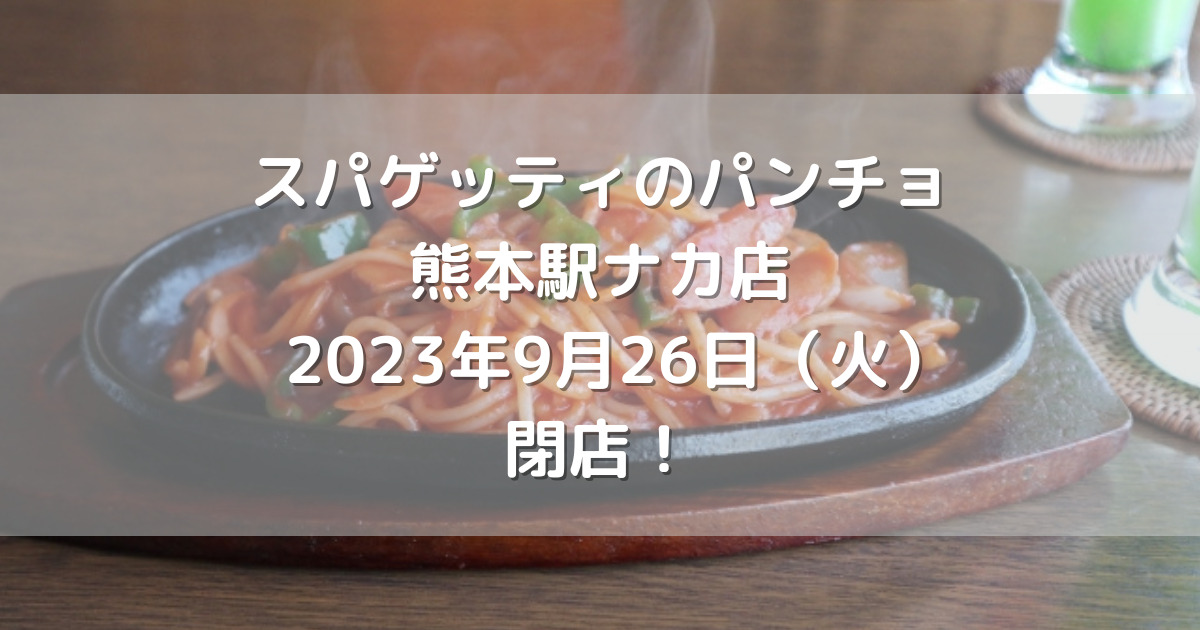 スパゲッティのパンチョ熊本駅ナカ店2023年9月26日（火）閉店！