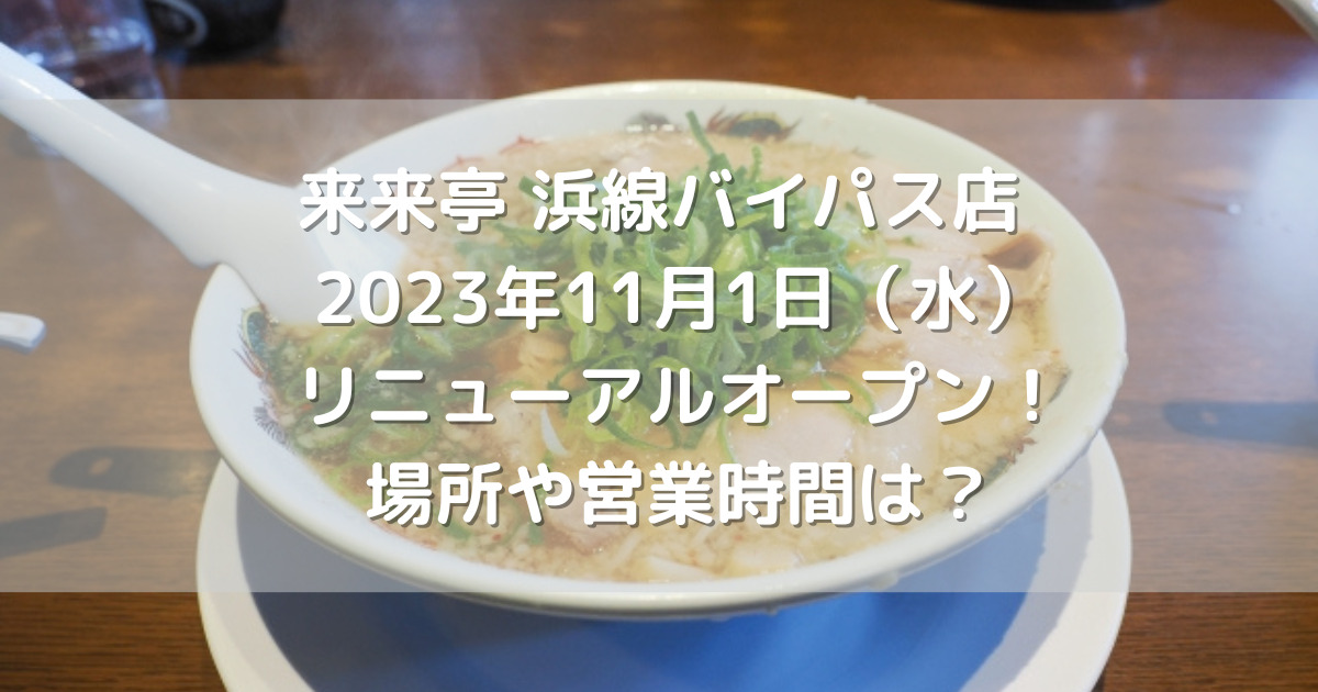 来来亭浜線バイパス店2023年11月1日（水）リニューアルオープン！場所や営業時間は？