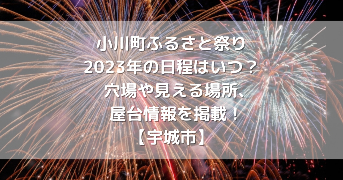 小川町ふるさと祭り 2023年の日程はいつ？穴場や見える場所、屋台情報を掲載！【宇城市】