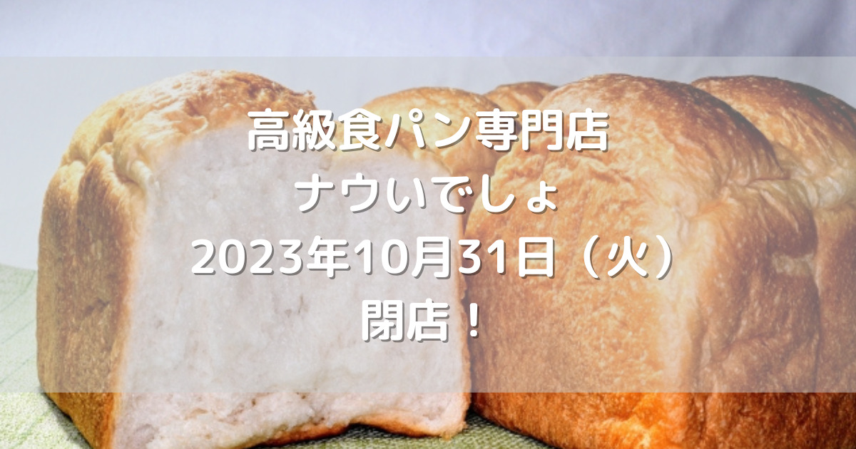 高級食パン専門店ナウいでしょ2023年10月31日（火）閉店！