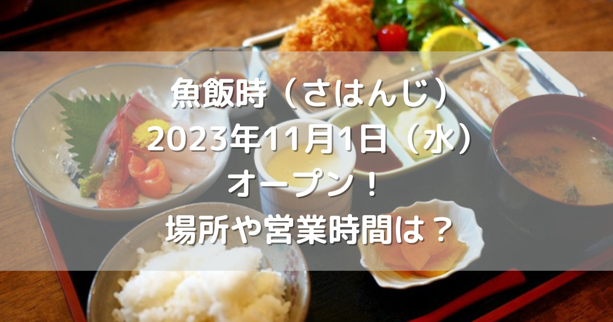 熊本市中央区に魚飯時（さはんじ）2023年11月1日（水）オープン！場所や営業時間は？