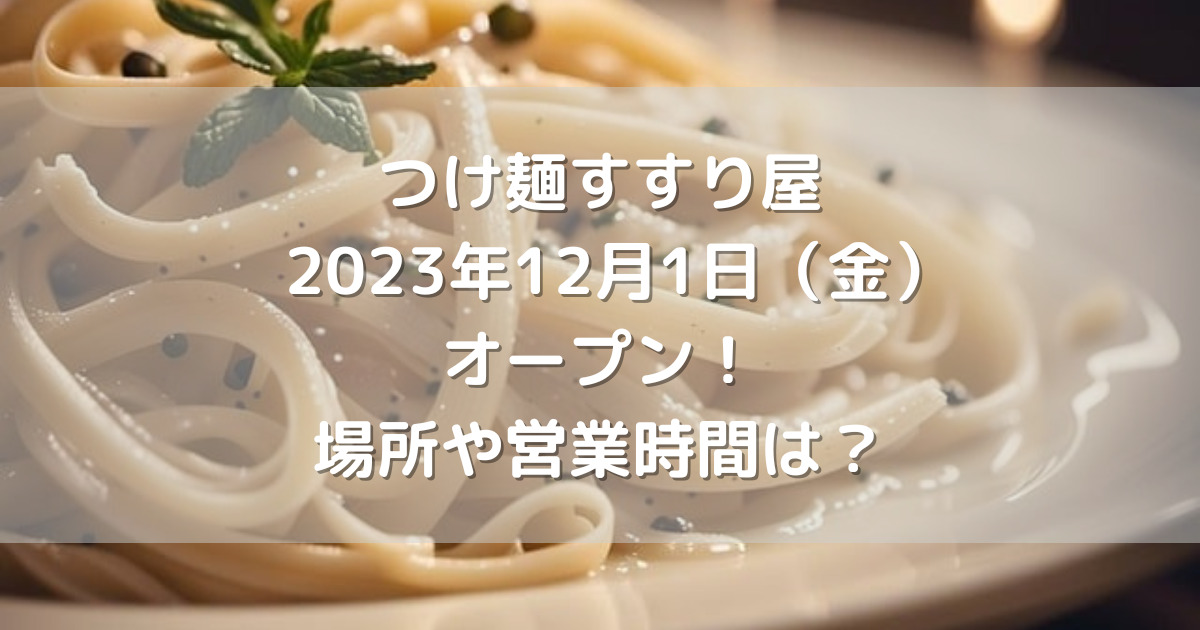 熊本市東区につけ麺すすり屋2023年12月1日（金）オープン！場所や営業時間は？
