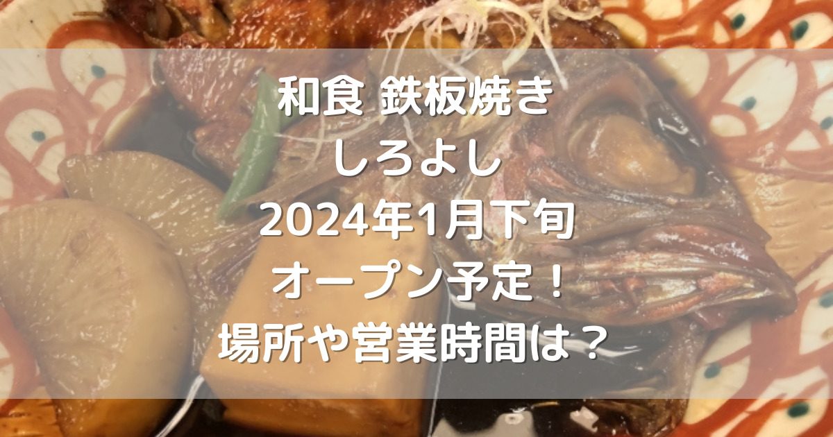 熊本市中央区に和食鉄板焼きしろよし2024年1月下旬オープン予定！場所や営業時間は？